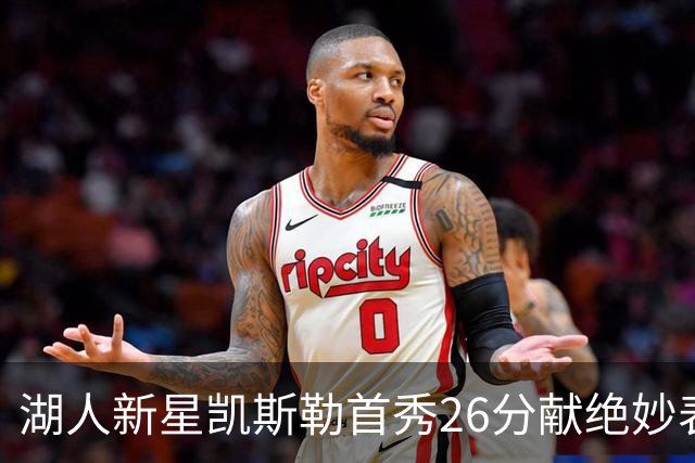 湖人新星凯斯勒首秀26分献绝妙表现，奥尼尔不吝赞美